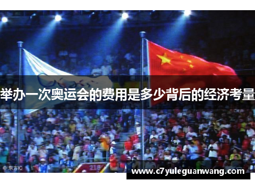 举办一次奥运会的费用是多少背后的经济考量 举办一次奥运会的费用是多少背后的经济考量