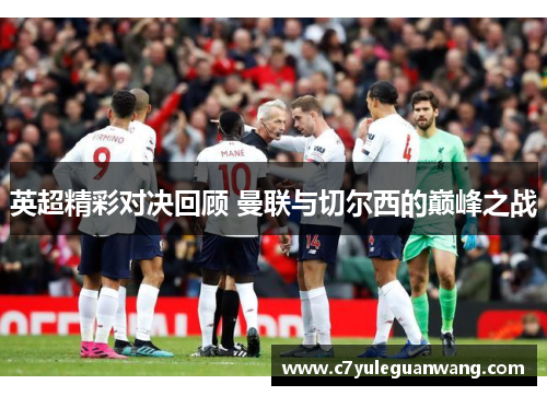 英超精彩对决回顾 曼联与切尔西的巅峰之战